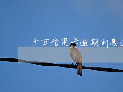 十万信用卡逾期利息违约金多少