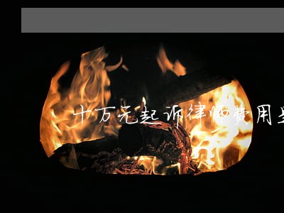十万元起诉律师费用是多少