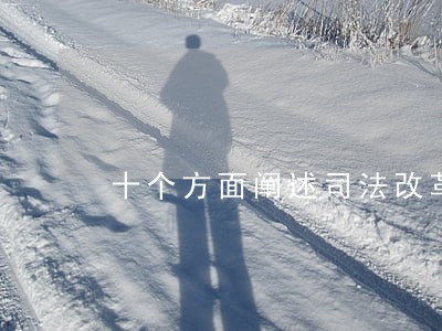 十个方面阐述司法改革进展 十个方面阐述司法改革进展