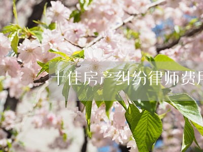十佳房产纠纷律师费用 十佳房产纠纷律师费用
