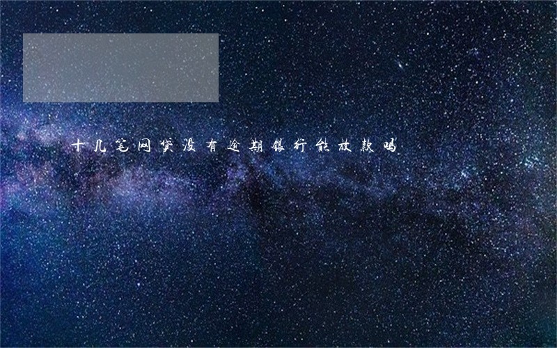 十几笔网贷没有逾期银行能放款吗