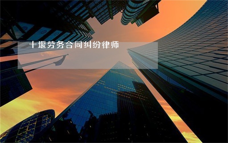 十堰劳务合同纠纷律师 十堰劳务合同纠纷律师