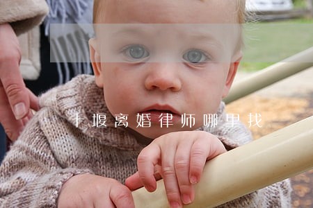 十堰离婚律师哪里找 十堰离婚律师哪里找