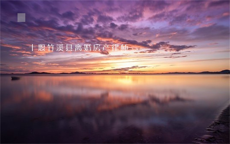 十堰竹溪县离婚房产律师 十堰竹溪县离婚房产律师