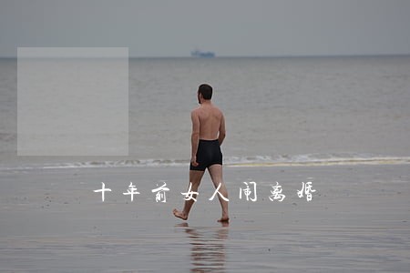 十年前女人闹离婚 十年前女人闹离婚