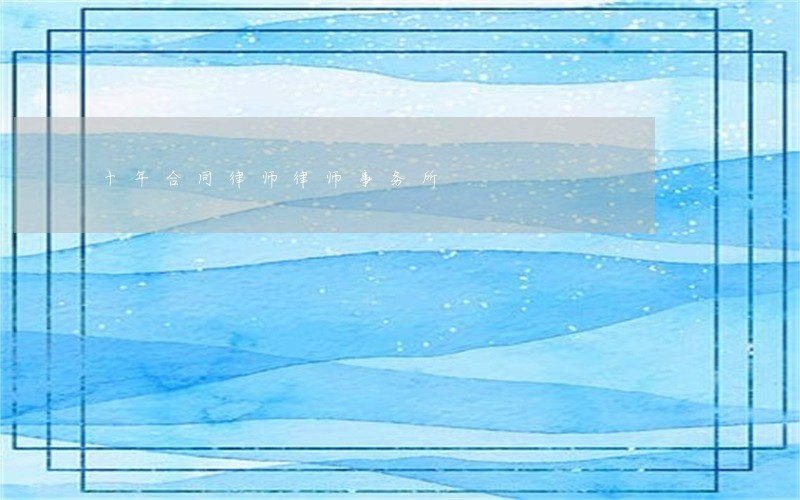十年合同律师律师事务所 十年合同律师律师事务所