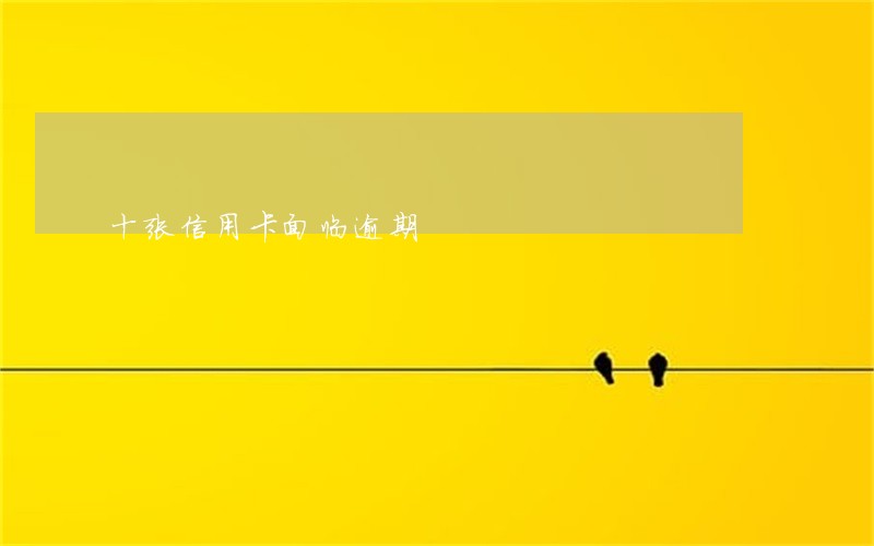 十张信用卡面临逾期 十张信用卡面临逾期