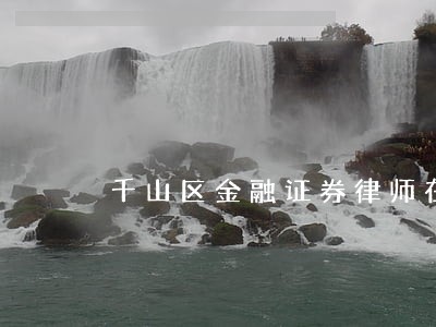 千山区金融证券律师在线免费咨询 千山区金融证券律师在线免费咨询