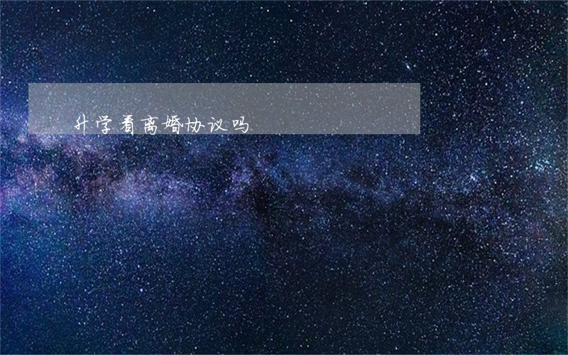 升学看离婚协议吗 升学看离婚协议吗