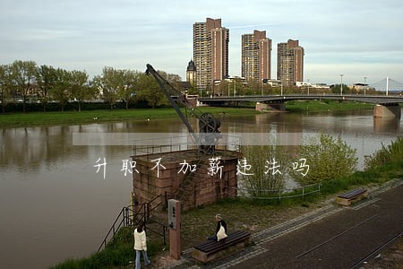 升职不加薪违法吗 升职不加薪违法吗