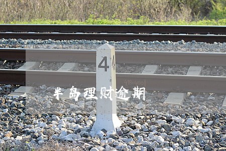 半岛理财逾期 半岛理财逾期