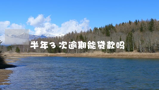 半年3次逾期能贷款吗 半年3次逾期能贷款吗