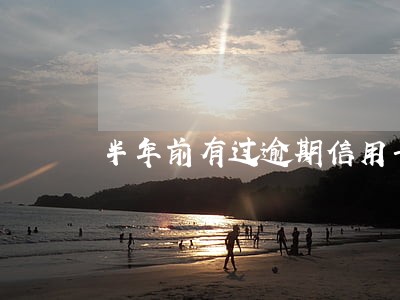 半年前有过逾期信用卡好办么 半年前有过逾期信用卡好办么