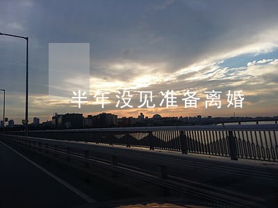半年没见准备离婚 半年没见准备离婚