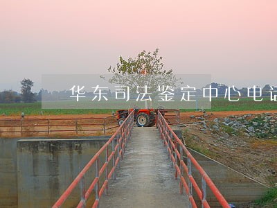 华东司法鉴定中心电话 华东司法鉴定中心电话