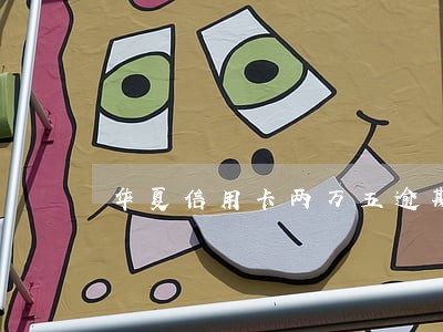 华夏信用卡两万五逾期半年 华夏信用卡两万五逾期半年