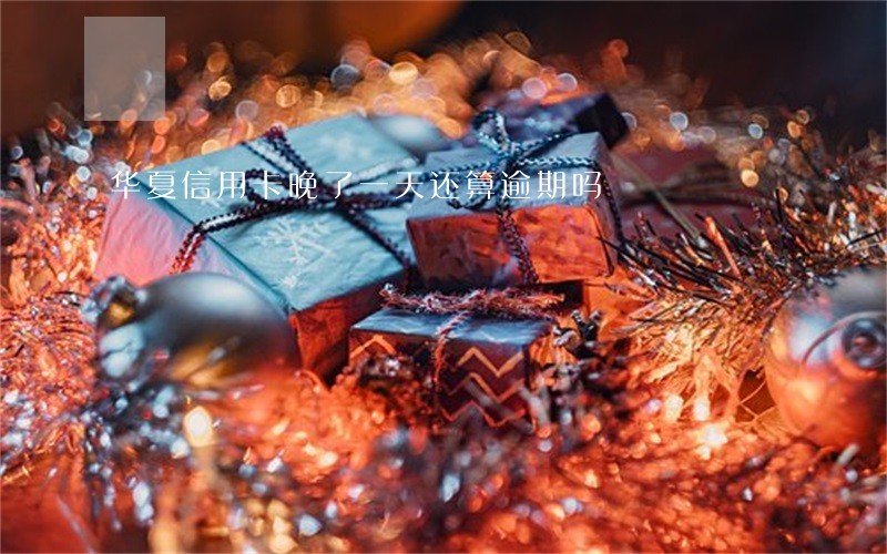 华夏信用卡晚了一天还算逾期吗 华夏信用卡晚了一天还算逾期吗