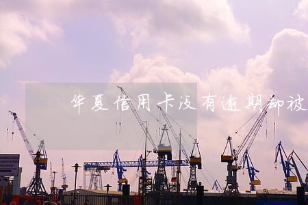华夏信用卡没有逾期却被冻结 华夏信用卡没有逾期却被冻结