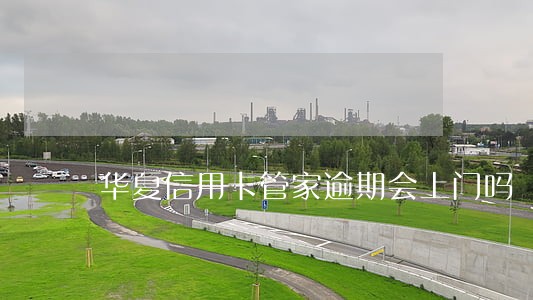 华夏信用卡管家逾期会上门吗