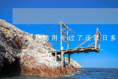 华夏信用卡过了还款日多久算逾期 华夏信用卡过了还款日多久算逾期