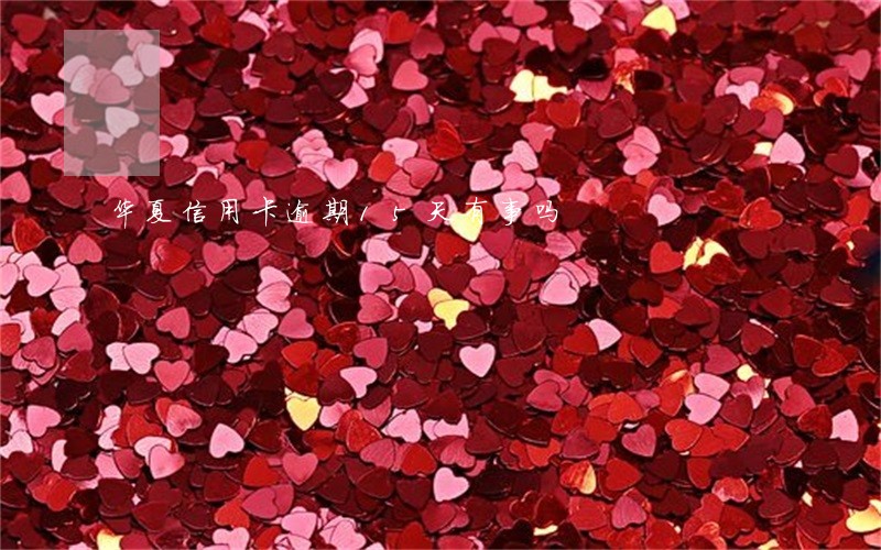 华夏信用卡逾期15天有事吗