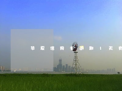 华夏信用卡逾期1天有利息吗 华夏信用卡逾期1天有利息吗