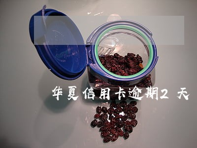 华夏信用卡逾期2天 华夏信用卡逾期2天