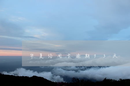 华夏信用卡逾期93天 华夏信用卡逾期93天