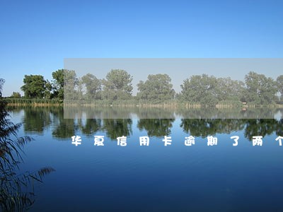 华夏信用卡逾期了两个星期 华夏信用卡逾期了两个星期