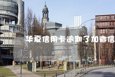 华夏信用卡逾期了加微信 华夏信用卡逾期了加微信