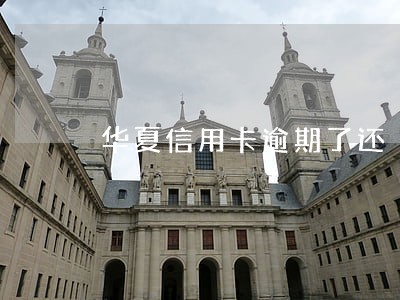 华夏信用卡逾期了还 华夏信用卡逾期了还