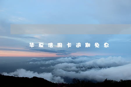 华夏信用卡逾期免息 华夏信用卡逾期免息
