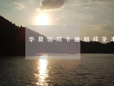 华夏信用卡逾期减免本金 华夏信用卡逾期减免本金