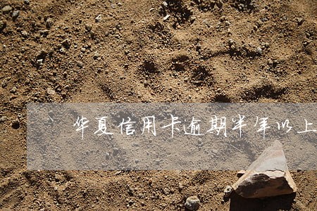 华夏信用卡逾期半年以上会怎样