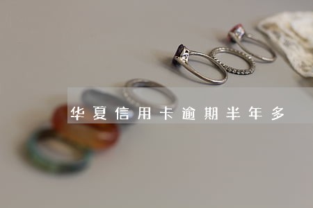华夏信用卡逾期半年多 华夏信用卡逾期半年多