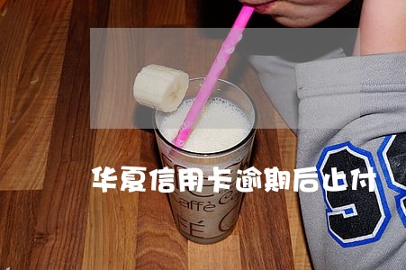 华夏信用卡逾期后止付 华夏信用卡逾期后止付