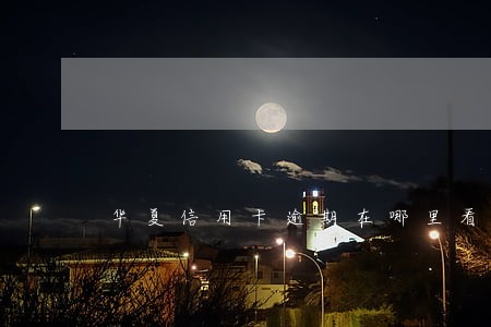 华夏信用卡逾期在哪里看 华夏信用卡逾期在哪里看