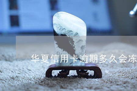 华夏信用卡逾期多久会冻结 华夏信用卡逾期多久会冻结