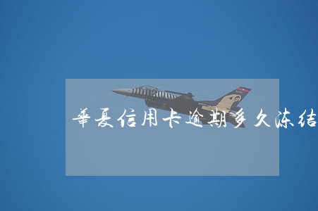 华夏信用卡逾期多久冻结卡 华夏信用卡逾期多久冻结卡