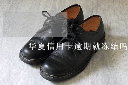 华夏信用卡逾期就冻结吗
