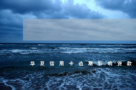 华夏信用卡逾期影响贷款吗