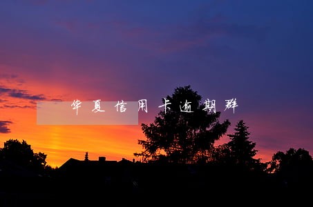 华夏信用卡逾期群 华夏信用卡逾期群