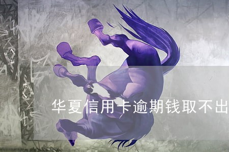 华夏信用卡逾期钱取不出来