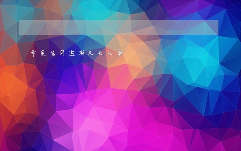 华夏信用逾期几天没事 华夏信用逾期几天没事