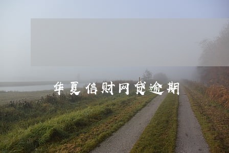 华夏信财网贷逾期 华夏信财网贷逾期