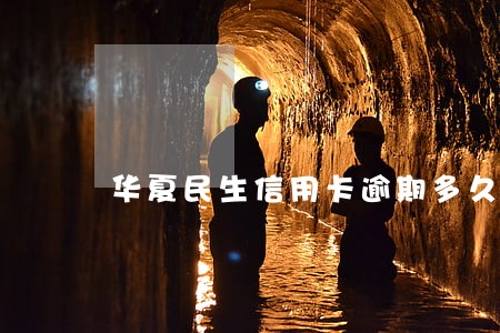 华夏民生信用卡逾期多久会上门