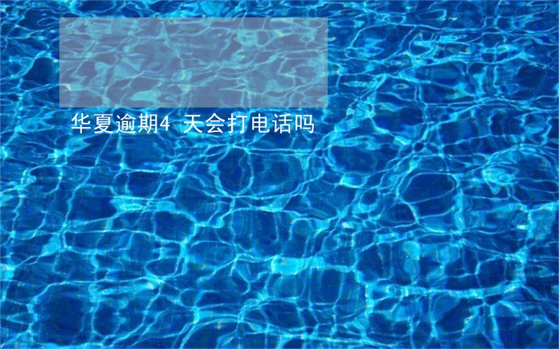 华夏逾期4天会打电话吗 华夏逾期4天会打电话吗