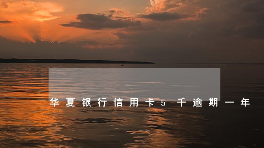 华夏银行信用卡5千逾期一年 华夏银行信用卡5千逾期一年