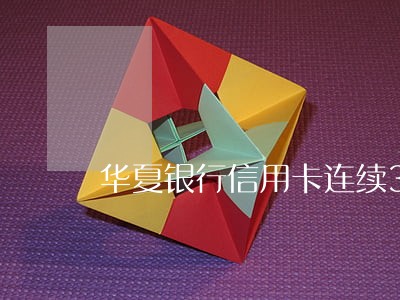 华夏银行信用卡连续3期逾期