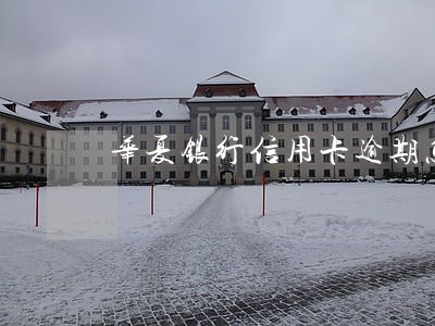 华夏银行信用卡逾期怎么算 华夏银行信用卡逾期怎么算